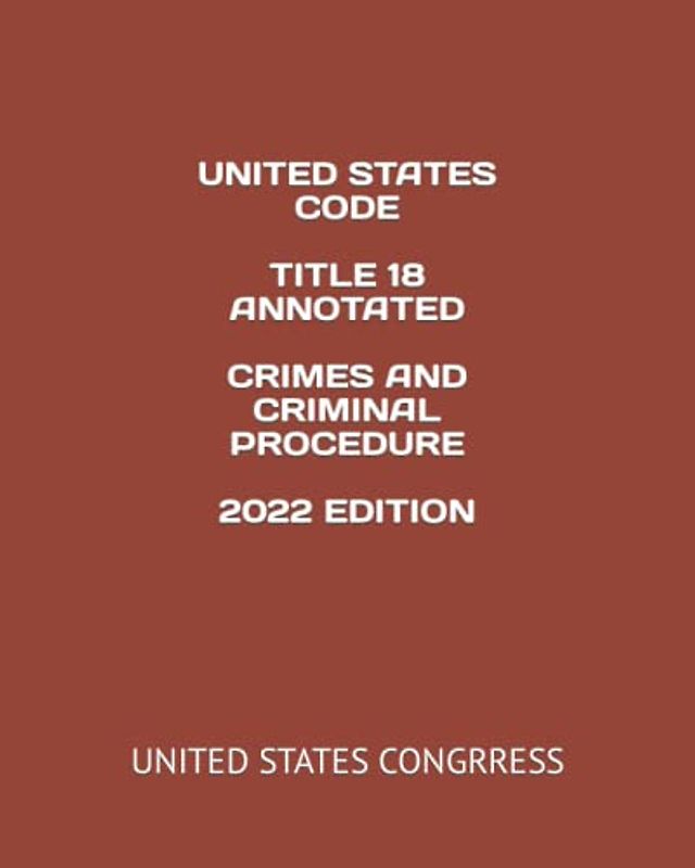 UNITED STATES CODE TITLE 18 ANNOTATED CRIMES AND CRIMINAL PROCEDURE 2022 EDITION