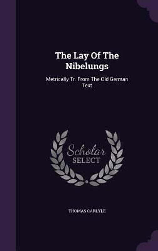 The Lay Of The Nibelungs: Metrically Tr. From The Old German Text