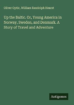 Up the Baltic. Or, Young America in Norway, Sweden, and Denmark. A Story of Travel and Adventure