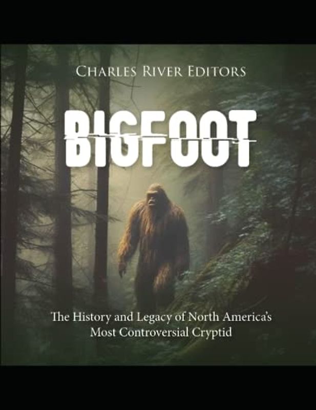 Bigfoot: The History and Legacy of North America’s Most Controversial Cryptid