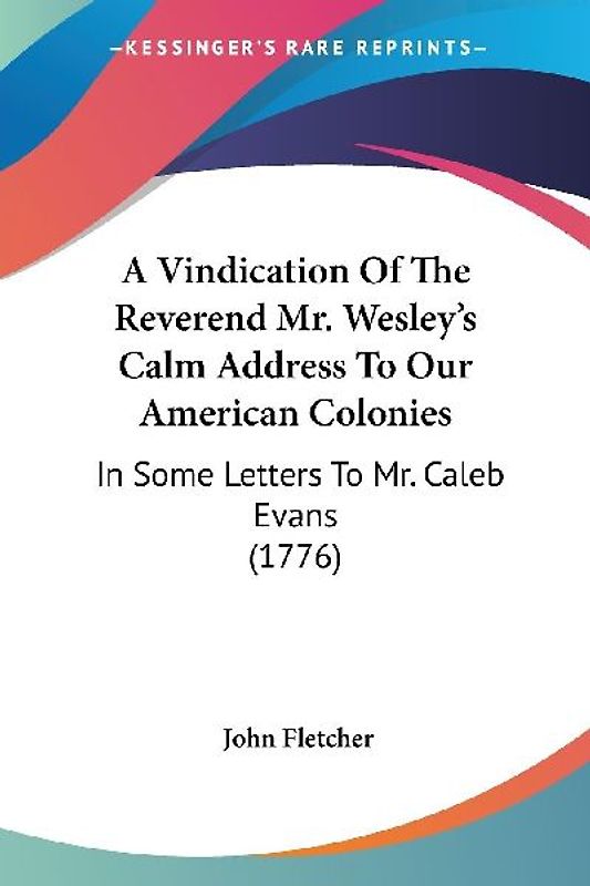 A Vindication Of The Reverend Mr. Wesley's Calm Address To Our American Colonies