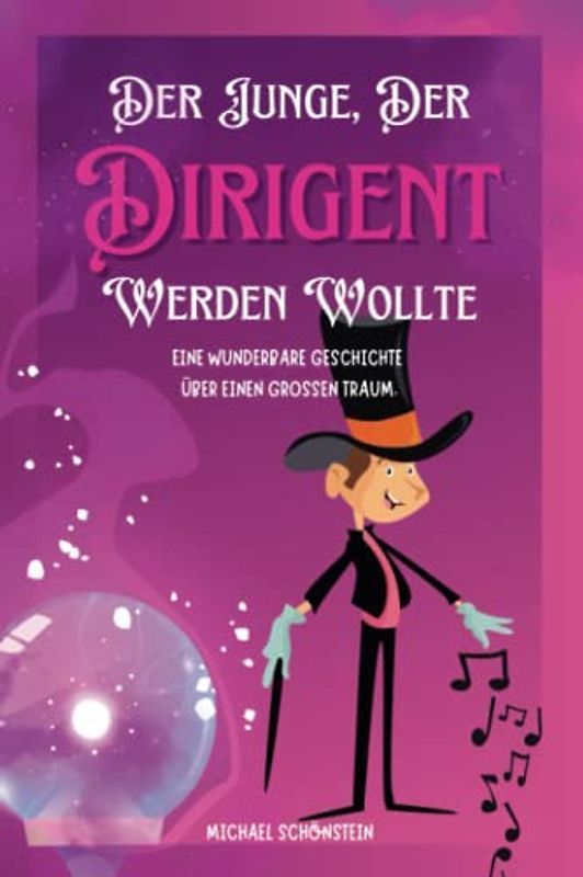 Der Junge, der Dirigent werden wollte: Eine Wunderbare Geschichte über einen großen Traum.