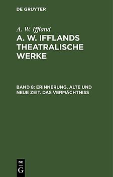 A. W. Iffland: A. W. Ifflands theatralische Werke / Erinnerung. Alte und neue Zeit. Das Vermächtniß
