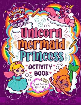 Unicorn, Mermaid & Princess Coloring & Activity Book For Kids: A Magical World of Fun and Learning with Coloring, Word Search, Mazes, Dot-to-Dots, and More, for Kids Ages 4-8