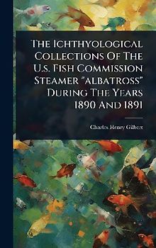 The Ichthyological Collections Of The U.s. Fish Commission Steamer "albatross" During The Years 1890 And 1891