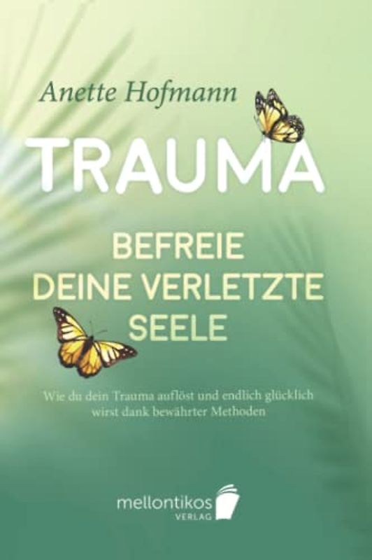 Trauma: Befreie deine verletzte Seele - Wie du dein Trauma auflöst und endlich glücklich wirst dank bewährter Methoden
