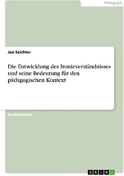 Die Entwicklung des Ironieverständnisses und seine Bedeutung für den pädagogischen Kontext