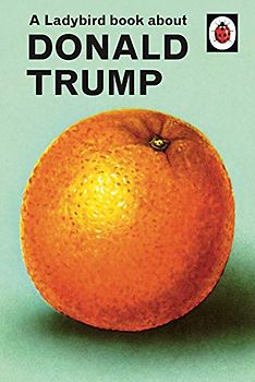 A Ladybird Book About Donald Trump: Ladybirds for Grown-Ups
