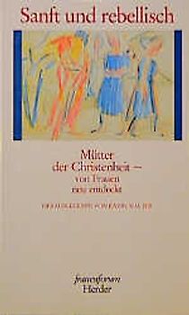 Sanft und rebellisch. Mütter der Christenheit - von Frauen neu entdeckt