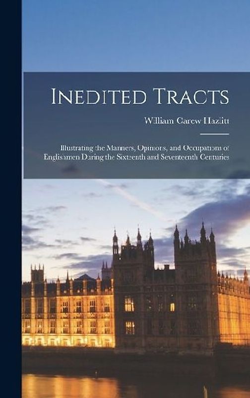 Inedited Tracts: Illustrating the Manners, Opinions, and Occupations of Englishmen During the Sixteenth and Seventeenth Centuries
