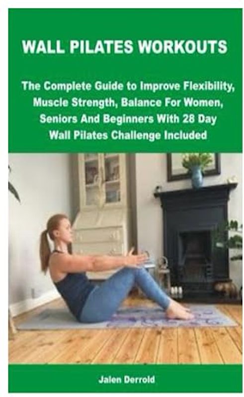 WALL PILATES WORKOUTS: The Complete Guide to Improve Flexibility, Muscle Strength, Balance For Women, Seniors And Beginners With 28 Day Wall Pilates Challenge Included