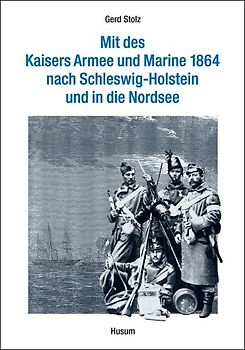 Mit des Kaisers Armee und Marine 1864 nach Schleswig-Holstein und in die Nordsee