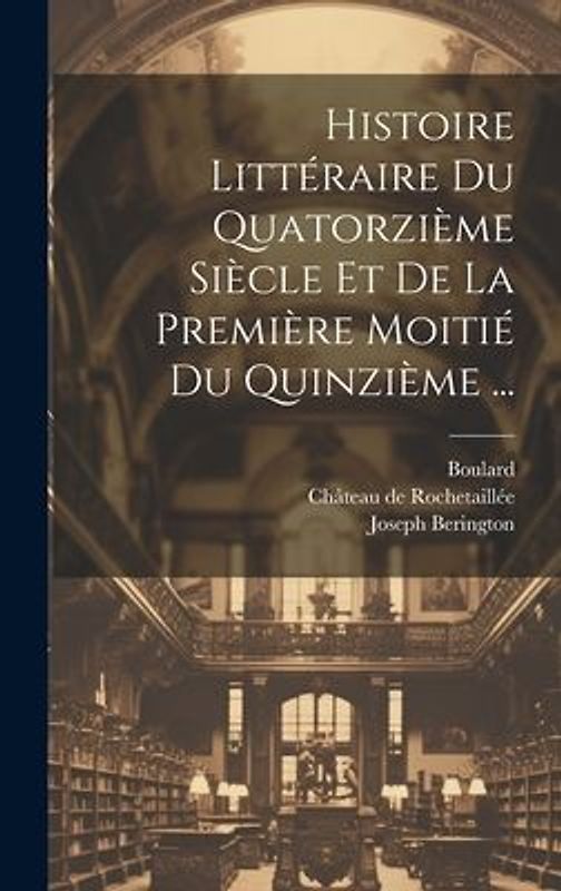 Histoire Littéraire Du Quatorzième Siècle Et De La Première Moitié Du Quinzième ...