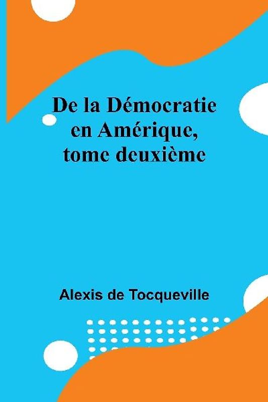 De la Démocratie en Amérique, tome deuxième