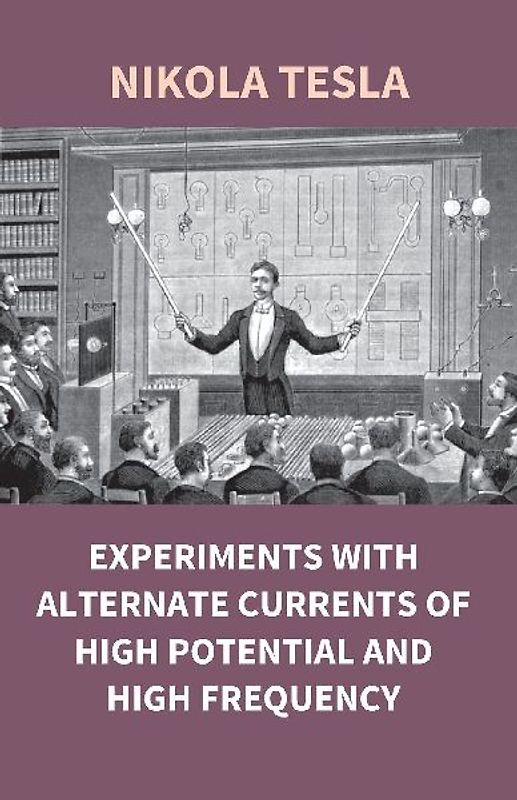 Experiments With Alternate Currents Of High Potential And High Frequency