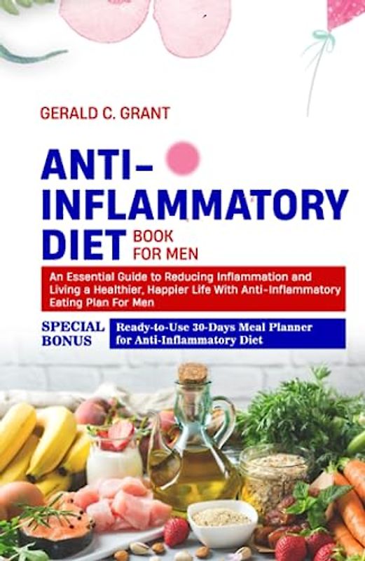 Anti-Inflammatory Diet Book For Men: An Essential Guide to Reducing Inflammation and Living a Healthier, Happier Life With Anti Inflammatory Eating Plan For Men