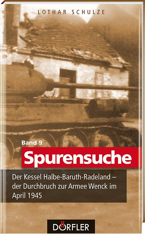 Spurensuche Band 9: Der Kessel Halbe-Baruth-Radeland - der Durchbruch zur Armee Wenck im April 1945