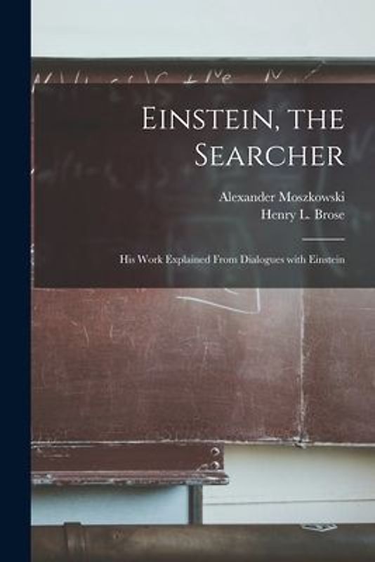 Einstein, the Searcher: His Work Explained From Dialogues With Einstein