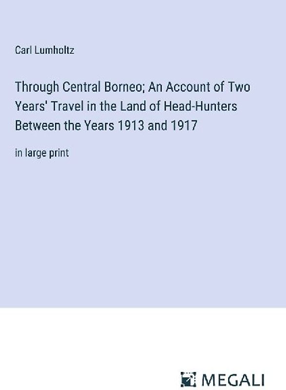 Through Central Borneo; An Account of Two Years' Travel in the Land of Head-Hunters Between the Years 1913 and 1917