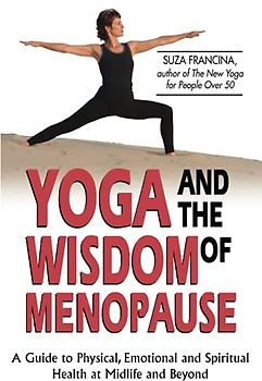 Yoga & The Wisdom Of Menopause: A Guide to Physical, Emotional and Spiritual Health at Midlife and Beyond
