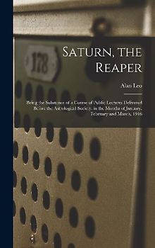 Saturn, the Reaper: Being the Substance of a Course of Public Lectures Delivered Before the Astrological Society, in the Months of January