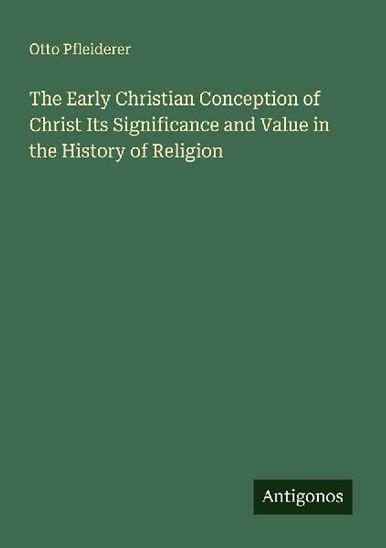 The Early Christian Conception of Christ Its Significance and Value in the History of Religion