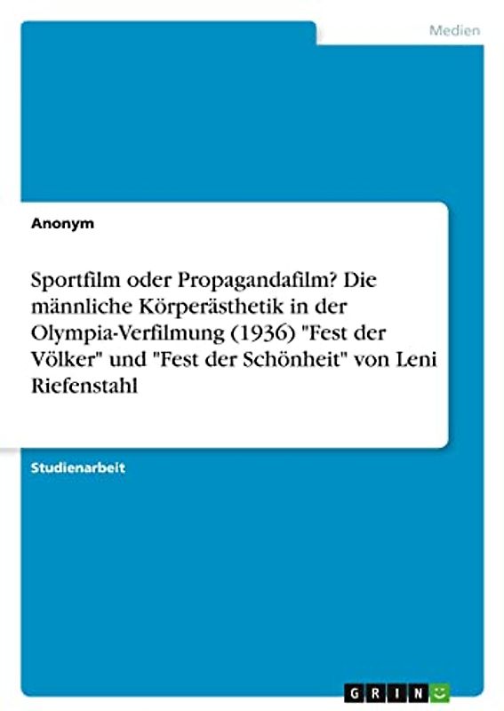 Sportfilm oder Propagandafilm? Die männliche Körperästhetik in der Olympia-Verfilmung (1936) "Fest der Völker" und "Fest der Schönheit" von Leni Riefenstahl