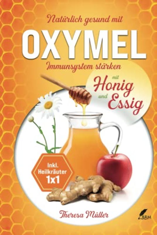 Oxymel - Ein natürliches Mittel zur Stärkung des Immunsystems: Alles über die Wirkungsbereiche und Heilkräfte! Inkl. Rezepte und Heilkräuter Einmaleins