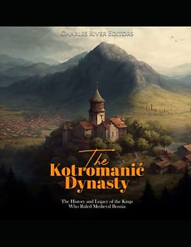 The Kotromanić Dynasty: The History and Legacy of the Kings Who Ruled Medieval Bosnia