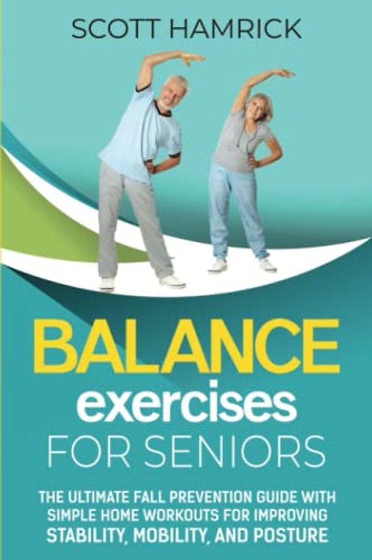 Balance Exercises for Seniors: The Ultimate Fall Prevention Guide with Simple Home Workouts for Improving Stability, Mobility, and Posture (Workouts for Men and Women Over 60)
