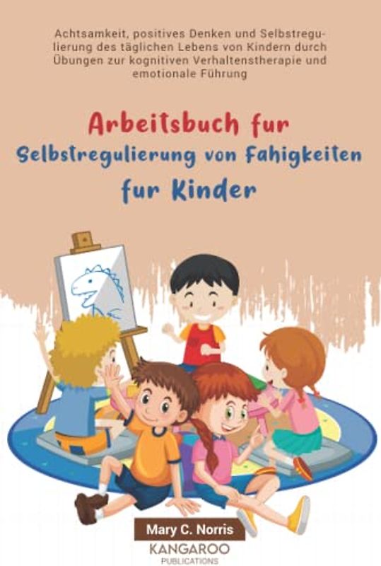 Arbeitsbuch für Selbstregulierung von Fähigkeiten für Kinder: Achtsamkeit, positives Denken und Selbstregulierung des täglichen Lebens von Kindern durch Übungen zur kognitiven Verhaltenstherapie .