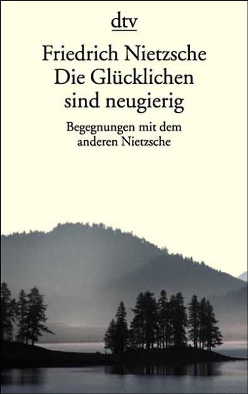 Friedrich Nietzsche. Die Glücklichen sind neugierig