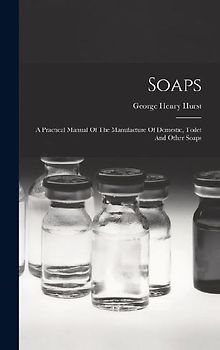 Soaps: A Practical Manual Of The Manufacture Of Domestic, Toilet And Other Soaps
