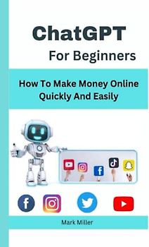 ChatGPT For Beginners: How to Make money Online quickly and Easily
