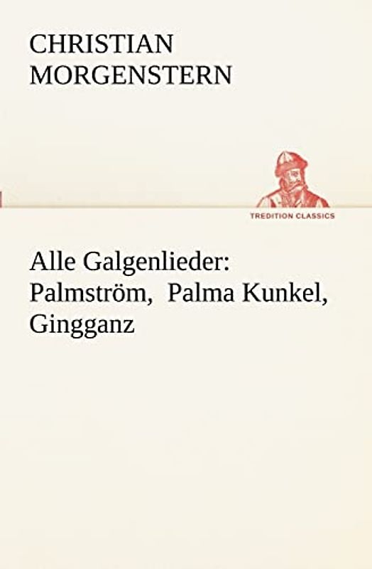 Alle Galgenlieder: Palmström, Palma Kunkel, Gingganz: Palmstrom, Palma Kunkel, Gingganz (TREDITION CLASSICS)