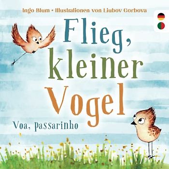 Flieg, kleiner Vogel - Voa, passarinho: Kinderbuch ab 3 Jahren mit einer Tiergeschichte auf Deutsch und Portugiesisch. Geeignet für Kita, Grundschule und zu Hause!
