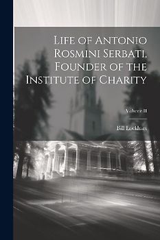 Life of Antonio Rosmini Serbati, Founder of the Institute of Charity; Volume II