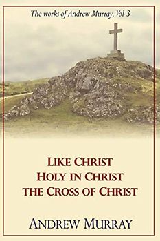 The Works of Andrew Murray, Vol 3: Like Christ, Holy in Christ, The Cross of Christ