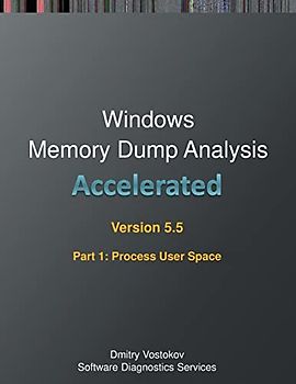 Accelerated Windows Memory Dump Analysis, Fifth Edition, Part 1, Revised, Process User Space: Training Course Transcript and WinDbg Practice Exercises with Notes (Windows Internals Supplements)