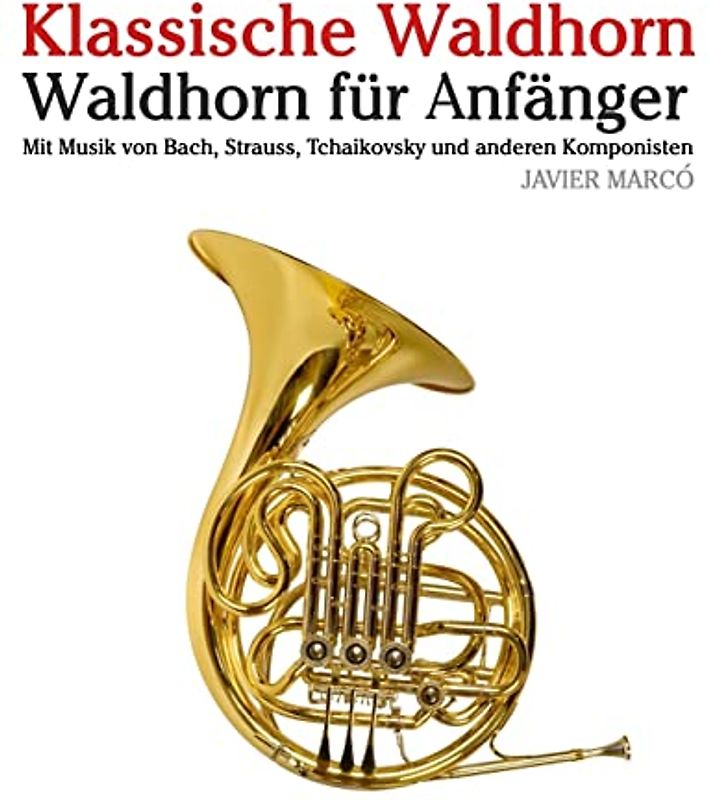 Klassische Waldhorn: Waldhorn für Anfänger. Mit Musik von Bach, Strauss, Tchaikovsky und anderen Komponisten