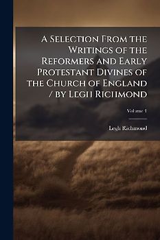 A Selection From the Writings of the Reformers and Early Protestant Divines of the Church of England / by Legh Richmond
