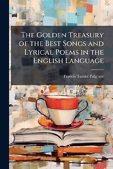 The Golden Treasury of the Best Songs and Lyrical Poems in the English Language
