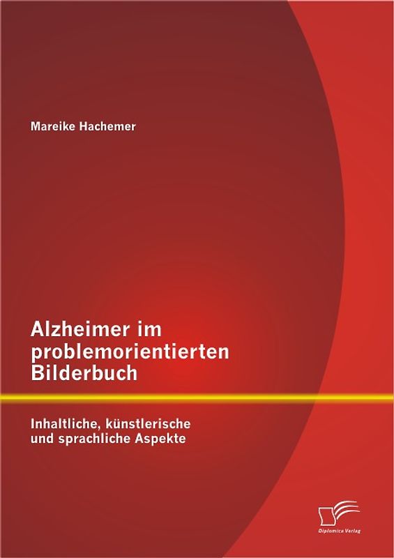 Alzheimer im problemorientierten Bilderbuch: Inhaltliche, künstlerische und sprachliche Aspekte