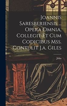 Joannis Saresberiensis ... Opera Omnia, Collegit Et Cum Codicibus Mss. Contulit J.a. Giles