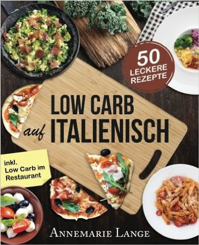 Low Carb Italienisch: Das Kochbuch mit 50 leckeren Rezepten aus der Mittelmeerküche - Gesund Abnehmen mit Pizza, Pasta und ohne Kohlenhydrate - Annemarie Lange