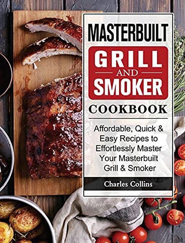 Masterbuilt Grill & Smoker Cookbook: Affordable, Quick & Easy Recipes to Effortlessly Master Your Masterbuilt Grill & Smoker