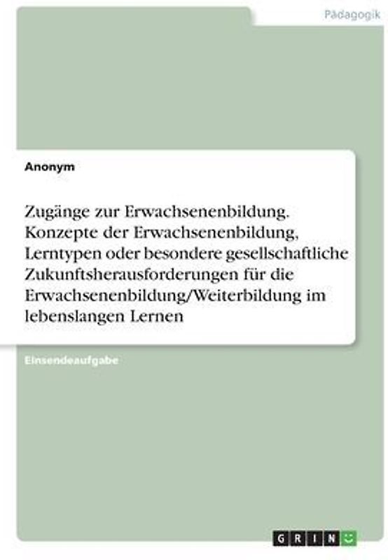 Zugänge zur Erwachsenenbildung. Konzepte der Erwachsenenbildung, Lerntypen oder besondere gesellschaftliche Zukunftsherausforderungen für die Erwachsenenbildung/Weiterbildung im lebenslangen Lernen