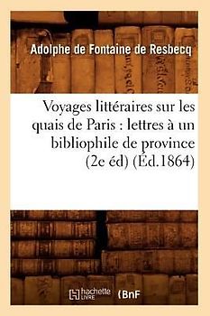 Voyages Littéraires Sur Les Quais de Paris: Lettres À Un Bibliophile de Province (2e Éd) (Éd.1864)