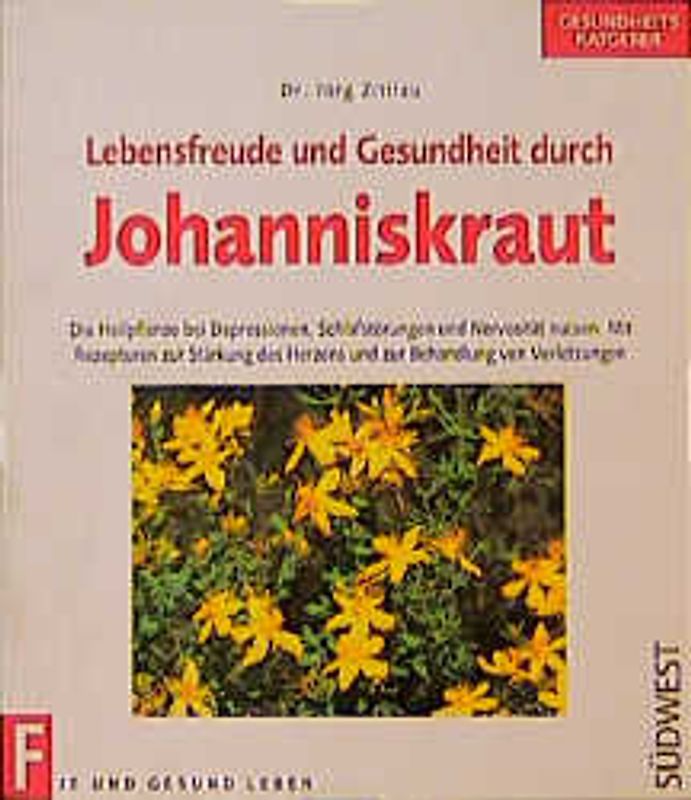 Lebensfreude und Gesundheit durch Johanniskraut. Die Kraft der Heilpflanze bei Depression, Schlafstörungen und Nervosität nutzen. Mit Rezepturen zur Stärkung des Herzens und zur Behandlung von Verletzungen