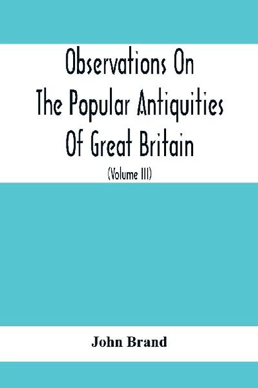 Observations On The Popular Antiquities Of Great Britain